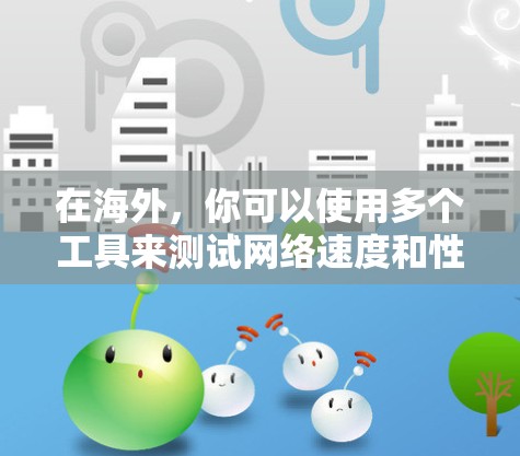 在海外，你可以使用多个工具来测试网络速度和性能。以下是几种常见的工具及其使用方法