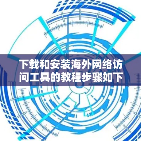 下载和安装海外网络访问工具的教程步骤如下
