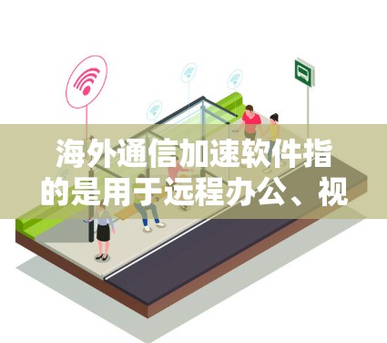 海外通信加速软件指的是用于远程办公、视频会议、邮件管理和数据同步的工具。以下是一些常用的海外通信加速软件及其特点