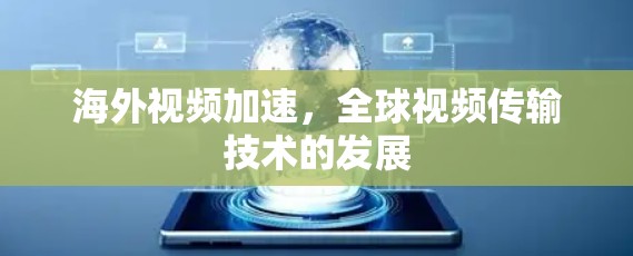 海外视频加速，全球视频传输技术的发展