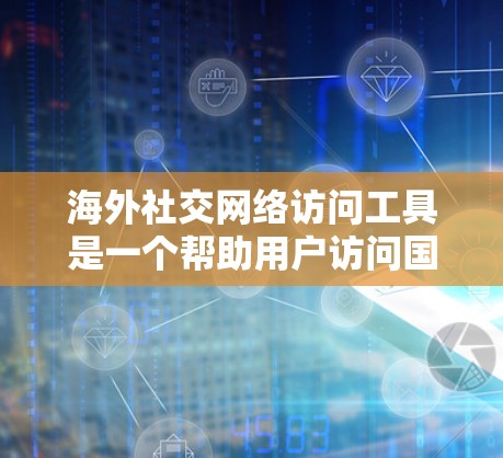 海外社交网络访问工具是一个帮助用户访问国外社交媒体平台的工具集合，每个工具都有其特定的功能和使用方法。以下是对这些工具的详细总结