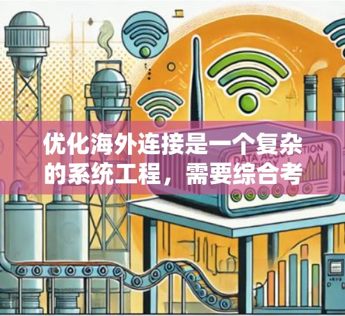 优化海外连接是一个复杂的系统工程，需要综合考虑多个因素来确保高效、安全和用户体验。以下是一个结构化的优化方案，涵盖了上述的关键点