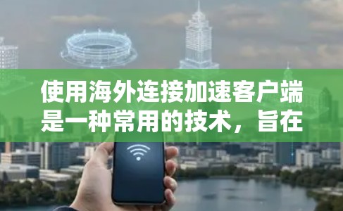 使用海外连接加速客户端是一种常用的技术，旨在提升客户端的网络连接速度和稳定性。以下是关于如何实现海外连接加速客户端的详细步骤和建议