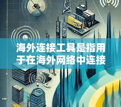 海外连接工具是指用于在海外网络中连接计算机、设备或应用程序的工具。这些工具旨在帮助用户访问和管理海外服务器、文件、应用或服务。以下是一些常见的海外连接工具及其使用场景
