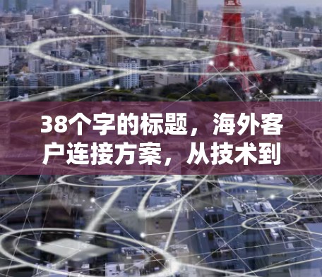 38个字的标题，海外客户连接方案，从技术到实践的高效解决方案