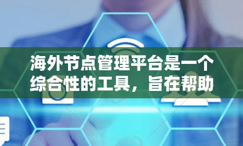 海外节点管理平台是一个综合性的工具，旨在帮助管理员管理海外节点设备，如无人机、飞行器等，确保设备的安全性和可靠性。以下是该平台的主要功能和特点，以及其应用领域