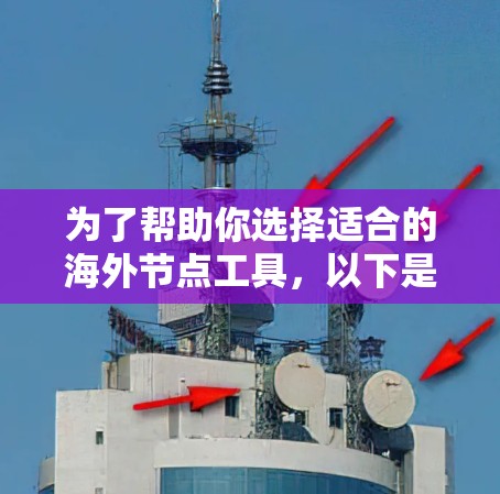 为了帮助你选择适合的海外节点工具，以下是基于不同需求的工具推荐