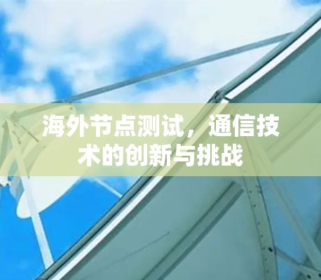 海外节点测试，通信技术的创新与挑战