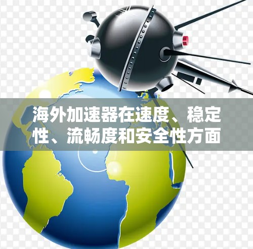 海外加速器在速度、稳定性、流畅度和安全性方面各有特点，以下是几种常见的海外加速器及其性能评测