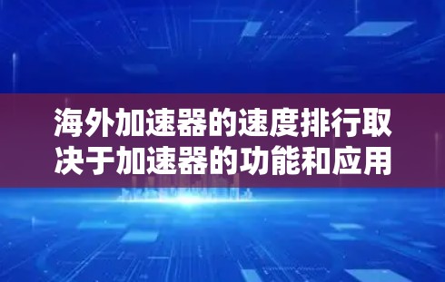 海外加速器的速度排行取决于加速器的功能和应用场景。以下是一些常见的海外加速器类型及其速度排行的特点