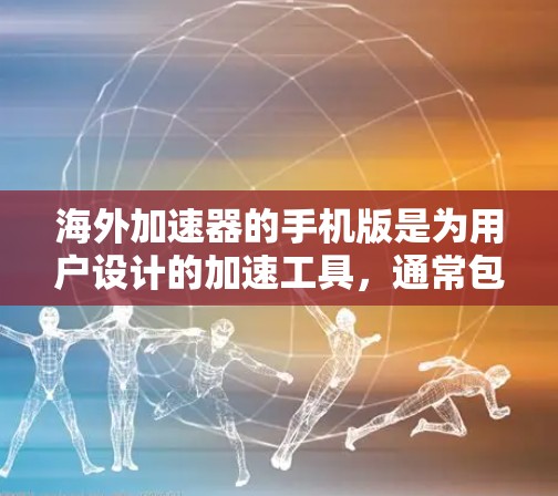 海外加速器的手机版是为用户设计的加速工具，通常包括网页加载、下载和移动数据速度提升功能。以下是一些常见的海外加速器及其主要功能
