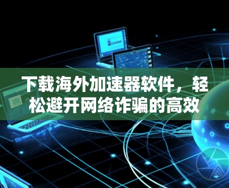 下载海外加速器软件，轻松避开网络诈骗的高效选择