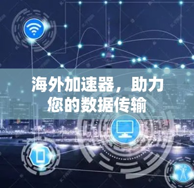 海外加速器，助力您的数据传输