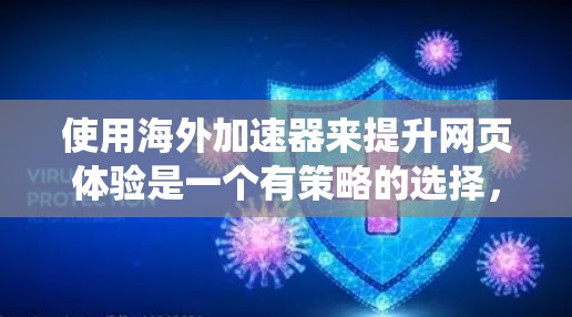 使用海外加速器来提升网页体验是一个有策略的选择，它可以帮助你优化网页加载速度，减少延迟，并提高整体用户体验。以下是一个系统的步骤指南，帮助你高效地使用海外加速器