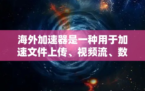 海外加速器是一种用于加速文件上传、视频流、数据下载等网络连接的工具。如果你正在寻找如何进行海外加速器节点测试的方法，以下是一些步骤和建议，帮助你轻松进行测试