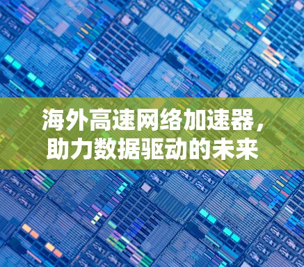 海外高速网络加速器，助力数据驱动的未来