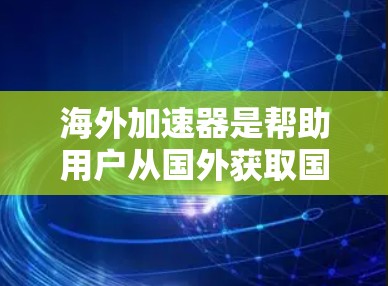 海外加速器是帮助用户从国外获取国内的网络资源的工具。以下是一些常见的海外加速器推荐列表，供你参考