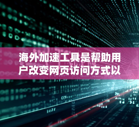 海外加速工具是帮助用户改变网页访问方式以提升速度的工具，适用于不同类型的网页。以下是系统性的推荐步骤，帮助您选择最适合您的工具