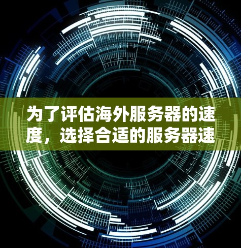 为了评估海外服务器的速度，选择合适的服务器速度检测平台是一个关键步骤。以下是几个推荐的选项，每个平台各有其特点，适合不同的场景
