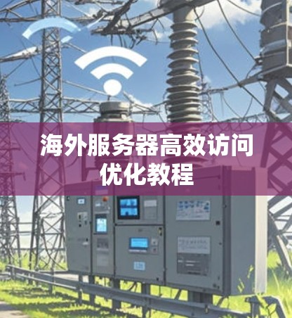 海外服务器高效访问优化教程