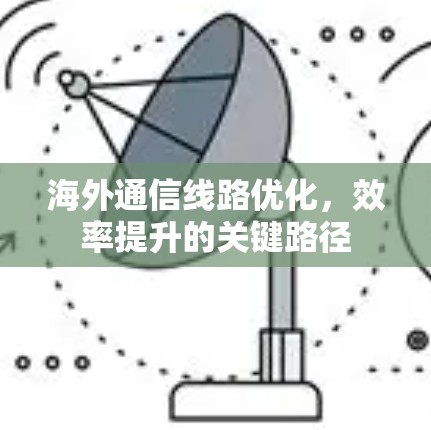 海外通信线路优化,效率提升的关键路径 海外通信线路优化,效率提升的关键路径