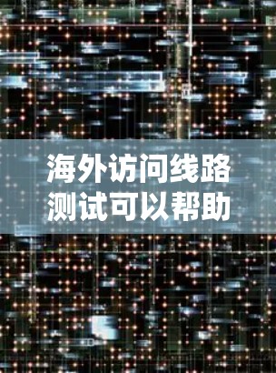 海外访问线路测试可以帮助你了解从国内到海外的网络连接情况,确保访问速度和稳定性。以下是一些步骤和建议,帮助你进行测试 海外访问线路测试可以帮助你了解从国内到海外的网络连接情况,确保访问速度和稳定性。以下是一些步骤和建议,帮助你进行测试