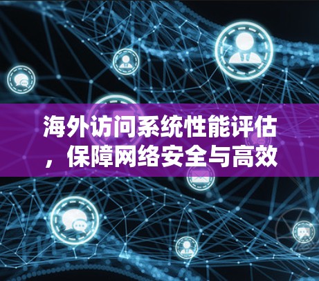 海外访问系统性能评估,保障网络安全与高效运行的关键技术 海外访问系统性能评估,保障网络安全与高效运行的关键技术