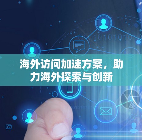 海外访问加速方案，助力海外探索与创新