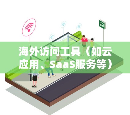 海外访问工具（如云应用、SaaS服务等）的稳定性测试是确保其可靠性和连续性的关键步骤。以下是一些关于海外访问工具稳定性的测试内容