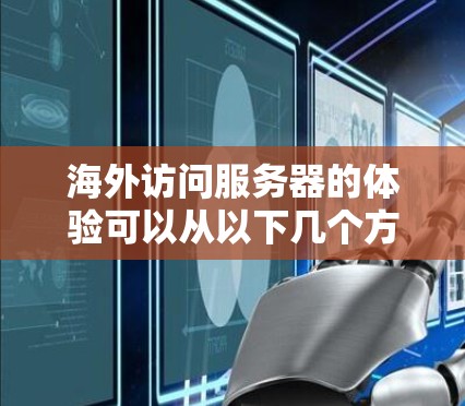 海外访问服务器的体验可以从以下几个方面进行评估和优化
