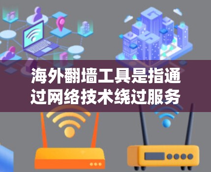 海外翻墙工具是指通过网络技术绕过服务器或互联网防火墙，访问外部服务器或资源的工具。这些工具通常适用于网络的安全性和隐私保护，尤其是在访问未经验证的外部资源时