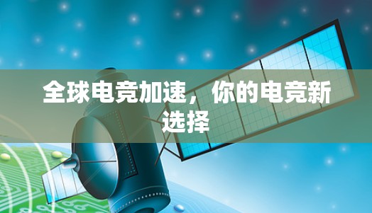 全球电竞加速，你的电竞新选择