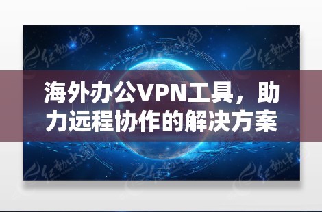 海外办公VPN工具，助力远程协作的解决方案