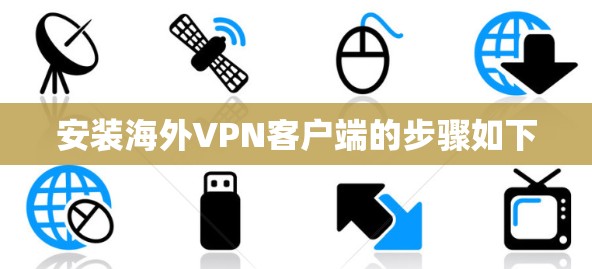 安装海外VPN客户端的步骤如下