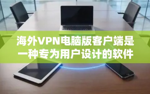 海外VPN电脑版客户端是一种专为用户设计的软件，适用于在不同国家访问网站或在多个服务器之间切换。以下是该主题的详细分析