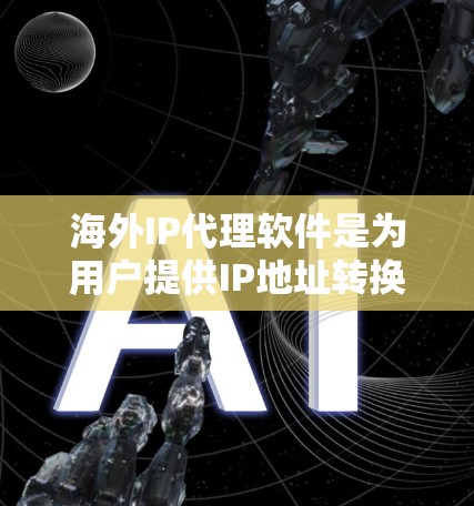 海外IP代理软件是为用户提供IP地址转换和获取服务的工具，广泛应用于需要在海外服务器上运行的用户。以下是对这些软件的详细介绍