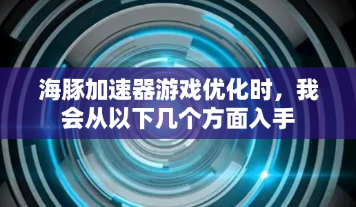 海豚加速器游戏优化时，我会从以下几个方面入手