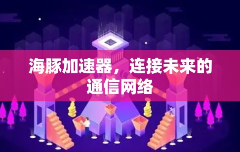 海豚加速器，连接未来的通信网络