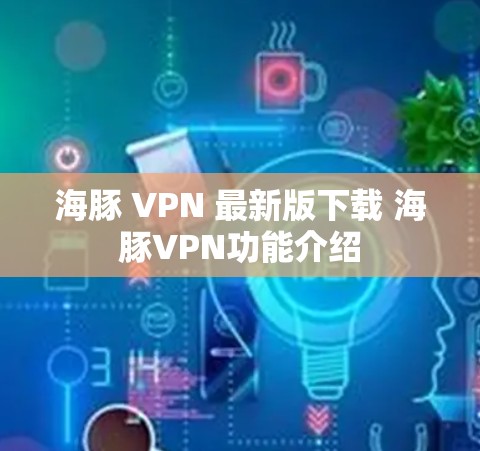 海豚 VPN 最新版下载 海豚VPN功能介绍