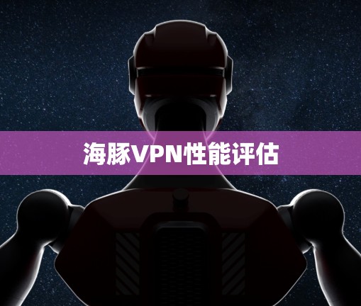 海豚VPN性能评估