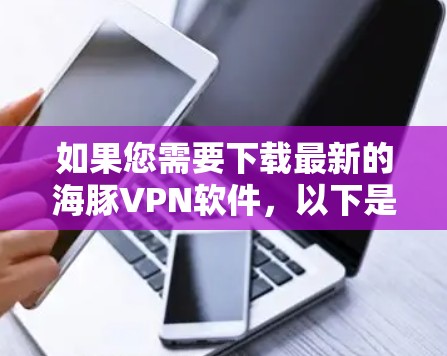 如果您需要下载最新的海豚VPN软件，以下是详细的步骤和推荐链接