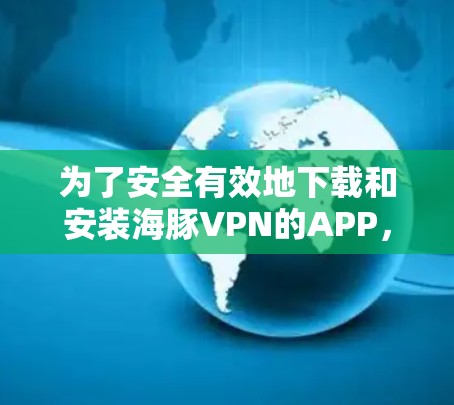为了安全有效地下载和安装海豚VPN的APP，按照以下步骤操作