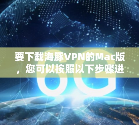 要下载海豚VPN的Mac版，您可以按照以下步骤进行操作