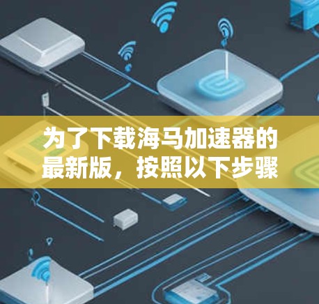 为了下载海马加速器的最新版，按照以下步骤进行