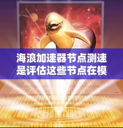 海浪加速器节点测速是评估这些节点在模拟海浪过程中的性能和稳定性的重要步骤。以下是详细的步骤指南