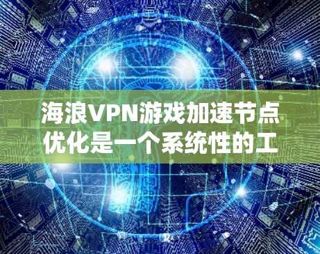 海浪VPN游戏加速节点优化是一个系统性的工作，旨在提升游戏在加速节点上的性能。以下是对该工作的详细分析和建议