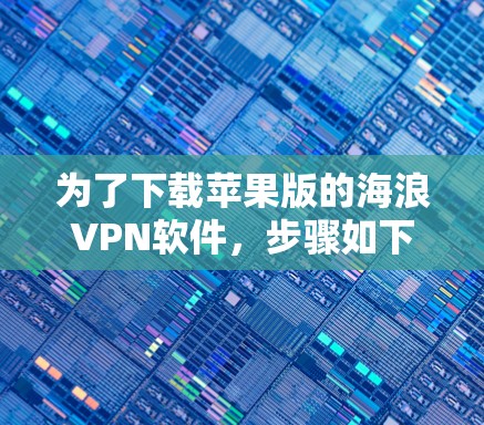 为了下载苹果版的海浪VPN软件，步骤如下
