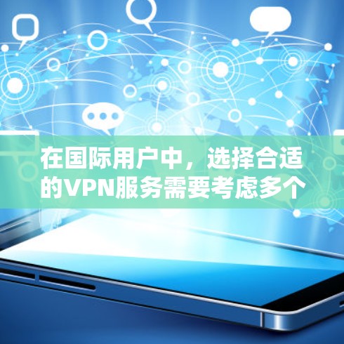 在国际用户中，选择合适的VPN服务需要考虑多个因素，包括预算、功能需求、网络环境以及个人偏好等。以下是一些国际用户常见的VPN选择及其特点