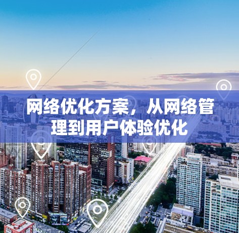 网络优化方案，从网络管理到用户体验优化