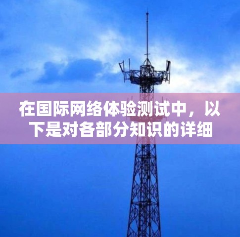 在国际网络体验测试中，以下是对各部分知识的详细总结